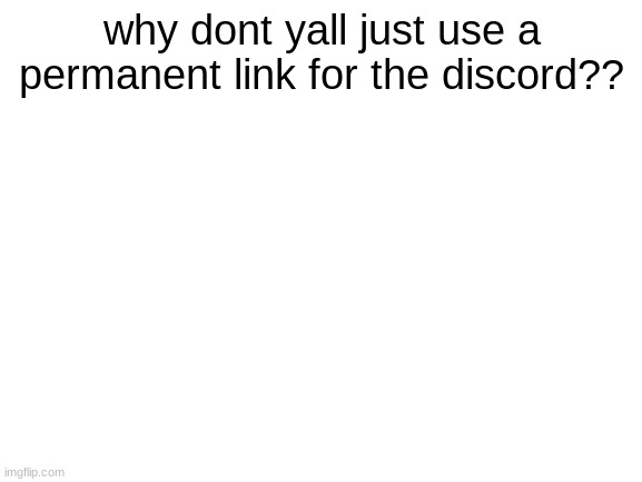 Blank White Template | why dont yall just use a permanent link for the discord?? | image tagged in blank white template | made w/ Imgflip meme maker