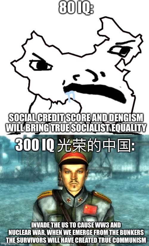 80 IQ: SOCIAL CREDIT SCORE AND DENGISM WILL BRING TRUE SOCIALIST EQUALITY 300 IQ 光荣的中国: INVADE THE US TO CAUSE WW3 AND NUCLEAR WAR, WHEN WE  | made w/ Imgflip meme maker