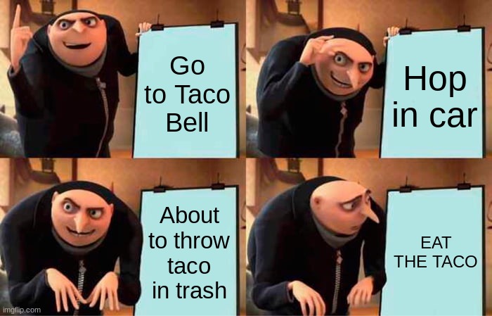 Gru's Plan | Go to Taco Bell; Hop in car; About to throw taco in trash; EAT THE TACO | image tagged in memes,gru's plan | made w/ Imgflip meme maker