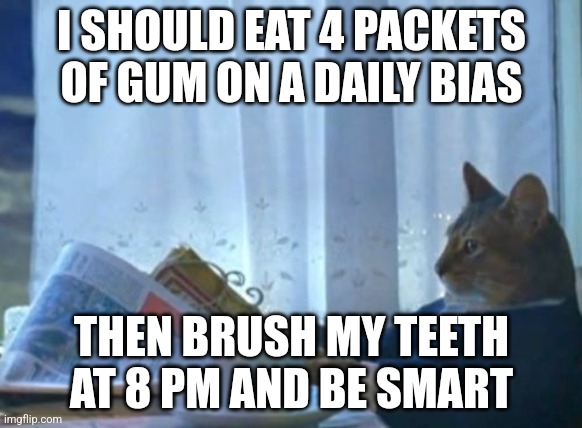 UnBritish Royalty |  I SHOULD EAT 4 PACKETS OF GUM ON A DAILY BIAS; THEN BRUSH MY TEETH AT 8 PM AND BE SMART | image tagged in memes,i should buy a boat cat | made w/ Imgflip meme maker