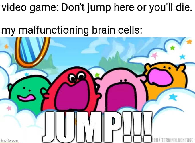 Happens literally everytime I play GD | video game: Don't jump here or you'll die.
 
my malfunctioning brain cells:; JUMP!!! | image tagged in memes,geometry dash,jump,brain cells | made w/ Imgflip meme maker