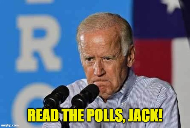 Joe Biden pissed | READ THE POLLS, JACK! | image tagged in joe biden pissed | made w/ Imgflip meme maker