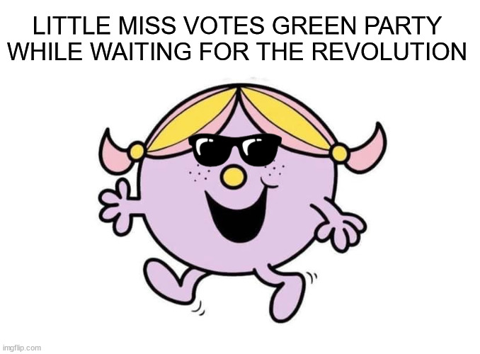 little miss | LITTLE MISS VOTES GREEN PARTY WHILE WAITING FOR THE REVOLUTION | image tagged in little miss,green party,revolution | made w/ Imgflip meme maker