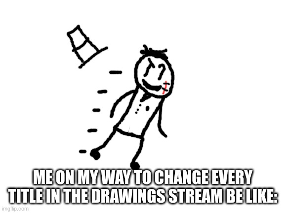i be zoomin | ME ON MY WAY TO CHANGE EVERY TITLE IN THE DRAWINGS STREAM BE LIKE: | image tagged in blank white template,sammy,memes,funny,title,notes | made w/ Imgflip meme maker