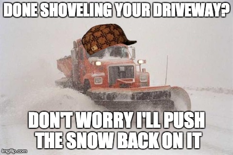DONE SHOVELING YOUR DRIVEWAY? DON'T WORRY I'LL PUSH THE SNOW BACK ON IT | image tagged in scumbag snowplow,scumbag,AdviceAnimals | made w/ Imgflip meme maker