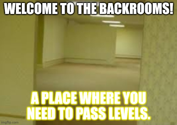 Random memes i created #6 | WELCOME TO THE BACKROOMS! A PLACE WHERE YOU NEED TO PASS LEVELS. | image tagged in memes,the backrooms,pass | made w/ Imgflip meme maker