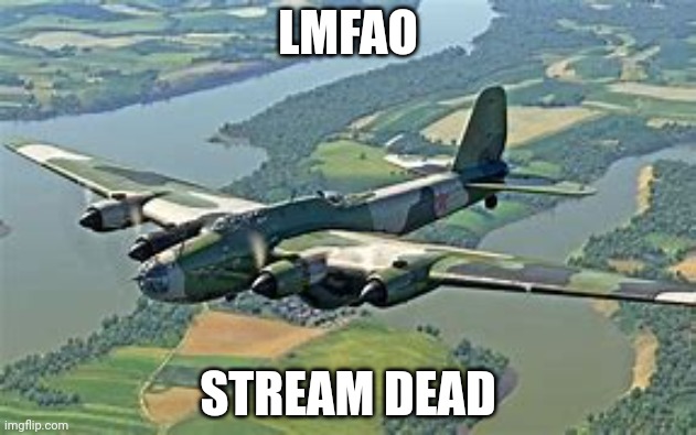 Pe-8 | LMFAO; STREAM DEAD | image tagged in pe-8 | made w/ Imgflip meme maker