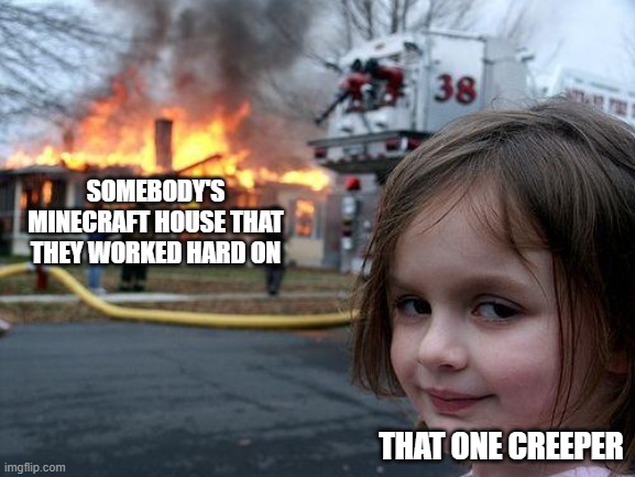 free epic Muskazine | SOMEBODY'S MINECRAFT HOUSE THAT THEY WORKED HARD ON; THAT ONE CREEPER | image tagged in memes,disaster girl | made w/ Imgflip meme maker