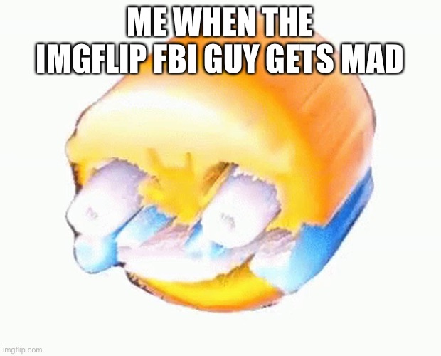 Laughing emoji | ME WHEN THE IMGFLIP FBI GUY GETS MAD | image tagged in laughing emoji | made w/ Imgflip meme maker