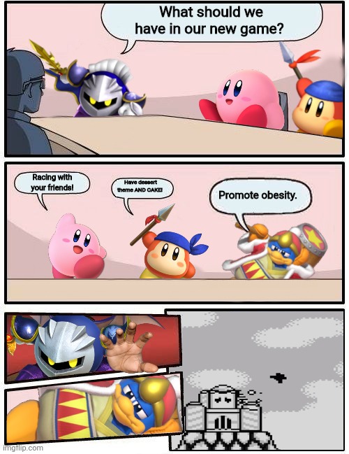 Basically kirby dream buffet: | What should we have in our new game? Racing with your friends! Have dessert theme AND CAKE! Promote obesity. | image tagged in kirby boardroom meeting suggestion | made w/ Imgflip meme maker
