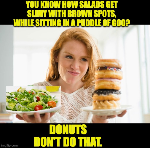 Donuts | YOU KNOW HOW SALADS GET SLIMY WITH BROWN SPOTS, WHILE SITTING IN A PUDDLE OF GOO? DONUTS DON'T DO THAT. | image tagged in broccoli or donuts | made w/ Imgflip meme maker