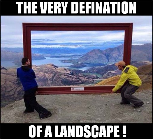 Say What You See .. | THE VERY DEFINATION; OF A LANDSCAPE ! | image tagged in landscape,visual pun | made w/ Imgflip meme maker