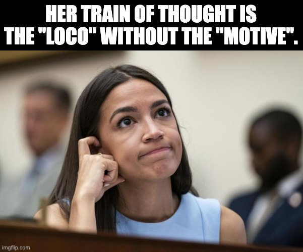AOC | HER TRAIN OF THOUGHT IS THE "LOCO" WITHOUT THE "MOTIVE". | image tagged in aoc scratches her empty head | made w/ Imgflip meme maker