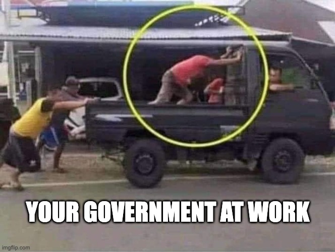 Can't Say "bureaucracy" without saying "ew". | YOUR GOVERNMENT AT WORK | image tagged in government | made w/ Imgflip meme maker