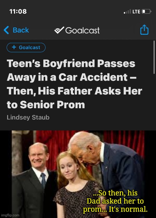 Why does this article seem to remind me of someone else.... | ...So then, his Dad asked her to prom... It's normal. | image tagged in creepy joe biden | made w/ Imgflip meme maker