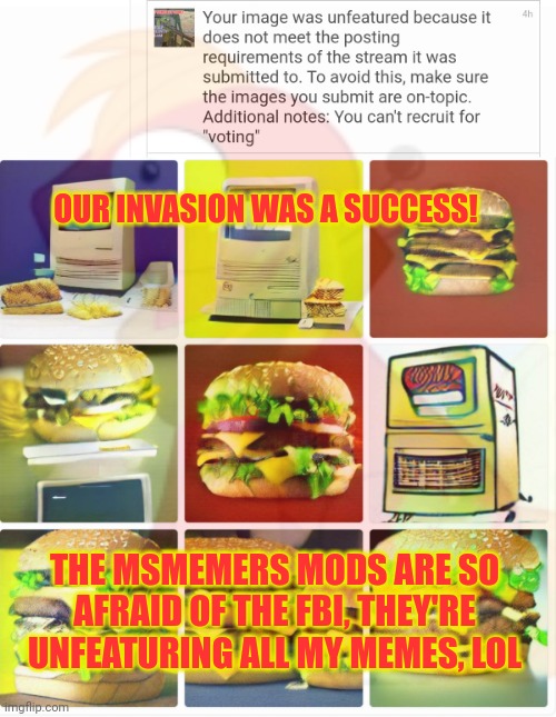 Is MSMG afraid of the fbi? | OUR INVASION WAS A SUCCESS! THE MSMEMERS MODS ARE SO AFRAID OF THE FBI, THEY'RE UNFEATURING ALL MY MEMES, LOL | image tagged in big mac,nom nom nom | made w/ Imgflip meme maker