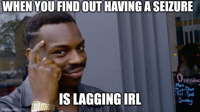 Roll Safe Think About It | WHEN YOU FIND OUT HAVING A SEIZURE; IS LAGGING IRL | image tagged in memes,roll safe think about it | made w/ Imgflip meme maker
