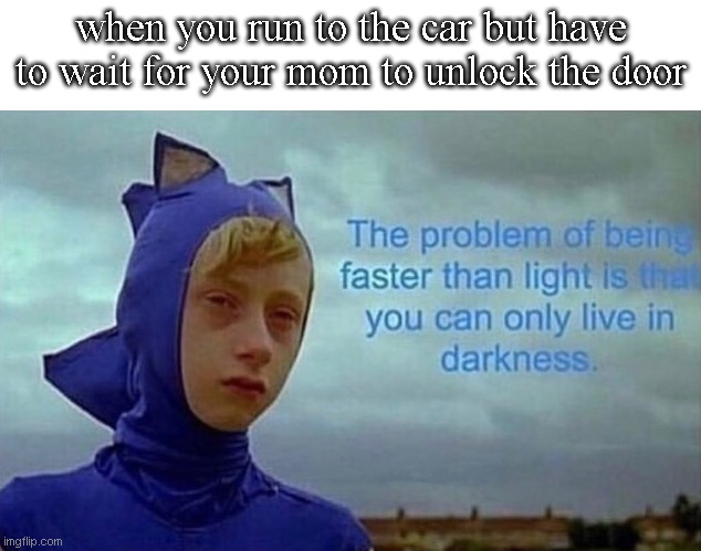 Faster than the speed of light | when you run to the car but have to wait for your mom to unlock the door | image tagged in depression sonic | made w/ Imgflip meme maker