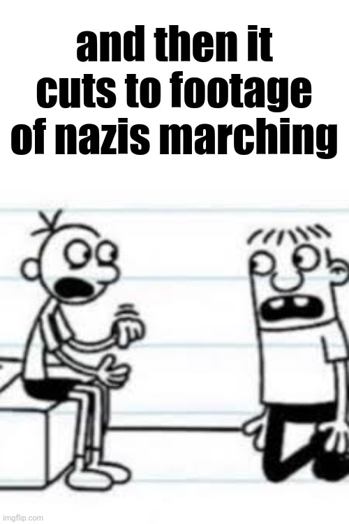 GREG TELLING ROWLEY | and then it cuts to footage of nazis marching | image tagged in greg telling rowley | made w/ Imgflip meme maker