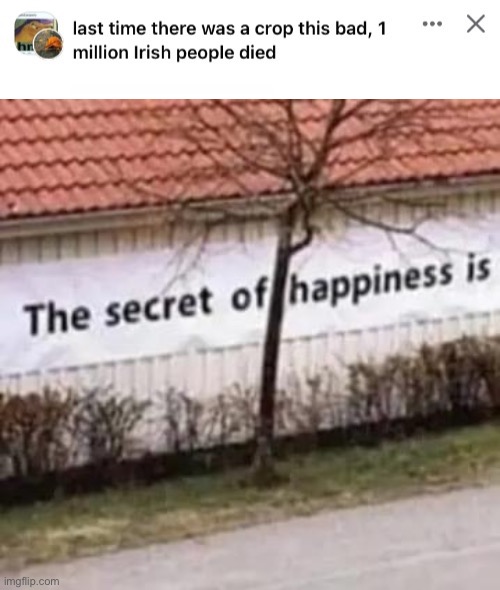 image tagged in last time there was a crop this bad 1 million irish people died,the secret of happiness is | made w/ Imgflip meme maker