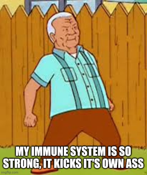 Having an Autoimmune Disease | MY IMMUNE SYSTEM IS SO STRONG, IT KICKS IT'S OWN ASS | image tagged in cotton hill thrust | made w/ Imgflip meme maker