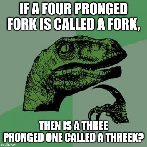 Think about it | IF A FOUR PRONGED FORK IS CALLED A FORK, THEN IS A THREE PRONGED ONE CALLED A THREEK? | image tagged in memes,philosoraptor | made w/ Imgflip meme maker