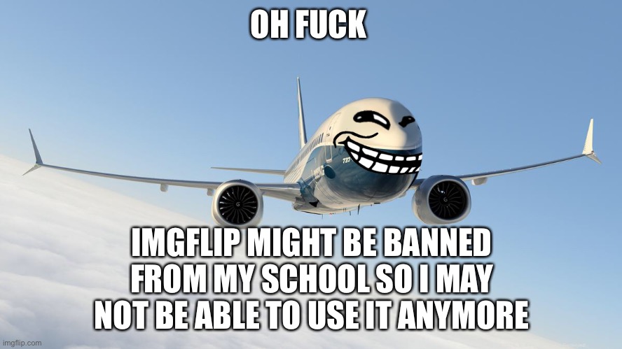 9/11 funny rtx on | OH FUСK; IMGFLIP MIGHT BE BANNED FROM MY SCHOOL SO I MAY NOT BE ABLE TO USE IT ANYMORE | image tagged in 9/11 funny rtx on | made w/ Imgflip meme maker