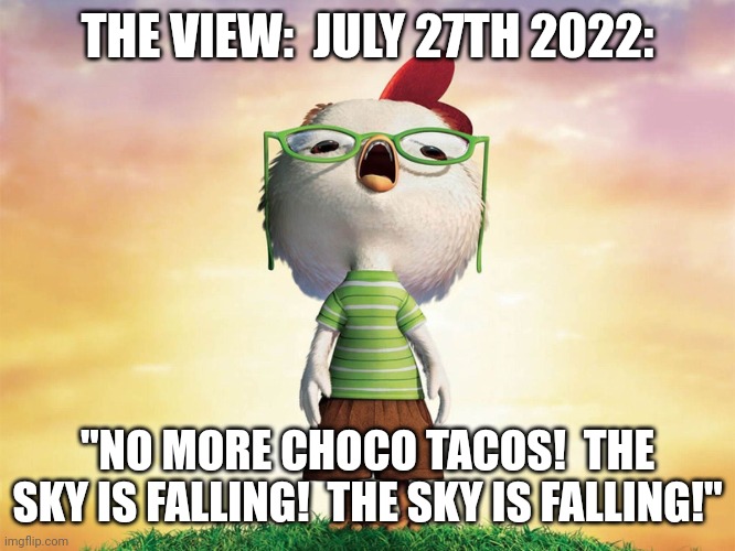 Choco Taco shortage? or brain shortage? | THE VIEW:  JULY 27TH 2022:; "NO MORE CHOCO TACOS!  THE SKY IS FALLING!  THE SKY IS FALLING!" | image tagged in chicken little,the view,chocolate,tacos,brain,shortage | made w/ Imgflip meme maker