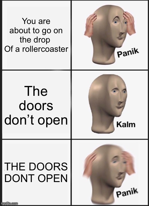Panik Kalm Panik Meme | You are about to go on the drop 
Of a rollercoaster; The doors don’t open; THE DOORS DONT OPEN | image tagged in memes,panik kalm panik,roller coaster | made w/ Imgflip meme maker