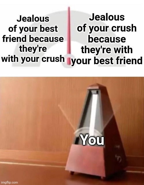When you're jealous at both xd |  Jealous of your best friend because they're with your crush; Jealous of your crush because they're with your best friend; You | image tagged in metronome,memes,crush,best friends,jealousy,love and friendship | made w/ Imgflip meme maker