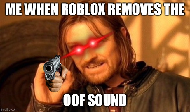 me when Roblox removes oof sound | ME WHEN ROBLOX REMOVES THE; OOF SOUND | image tagged in memes,one does not simply | made w/ Imgflip meme maker