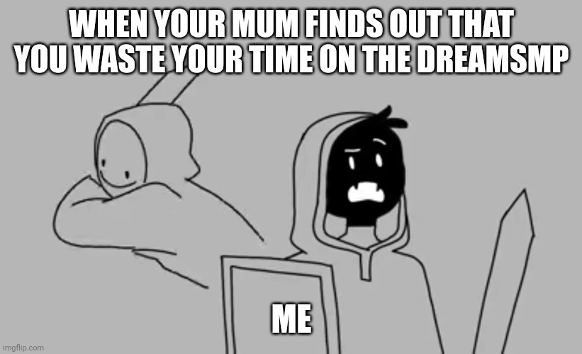 Dream smp | WHEN YOUR MUM FINDS OUT THAT YOU WASTE YOUR TIME ON THE DREAMSMP; ME | image tagged in dream smp | made w/ Imgflip meme maker