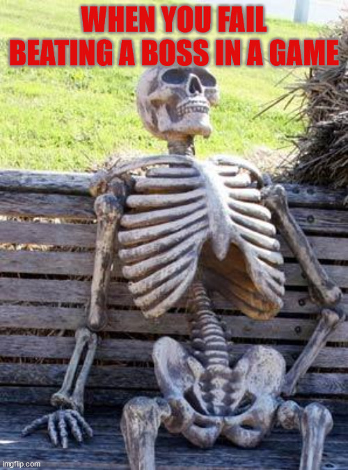 I hate it when this Happens | WHEN YOU FAIL BEATING A BOSS IN A GAME | image tagged in memes,waiting skeleton | made w/ Imgflip meme maker