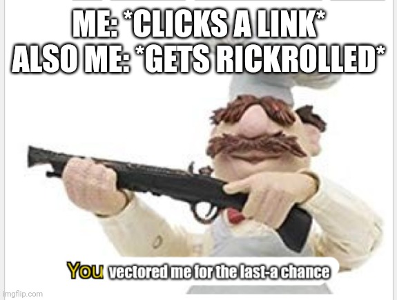 Example | ME: *CLICKS A LINK*
ALSO ME: *GETS RICKROLLED* | image tagged in you vectored me for the last-a chance,memes,you mama'd your last-a mia,funny | made w/ Imgflip meme maker