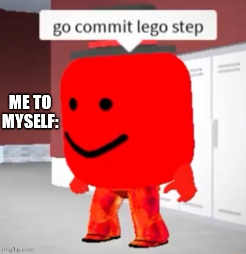 go commit lego step | ME TO MYSELF: | image tagged in go commit lego step | made w/ Imgflip meme maker