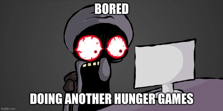 squidward jaw drop | BORED; DOING ANOTHER HUNGER GAMES | image tagged in squidward jaw drop | made w/ Imgflip meme maker