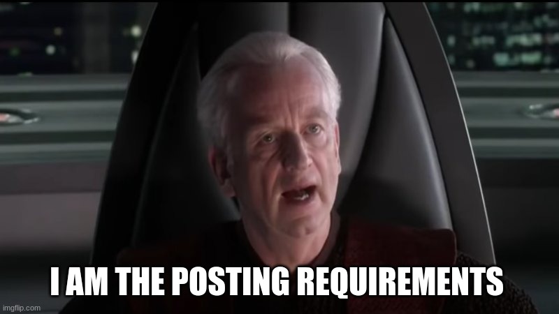 Palpatine I am the senate | I AM THE POSTING REQUIREMENTS | image tagged in palpatine i am the senate | made w/ Imgflip meme maker