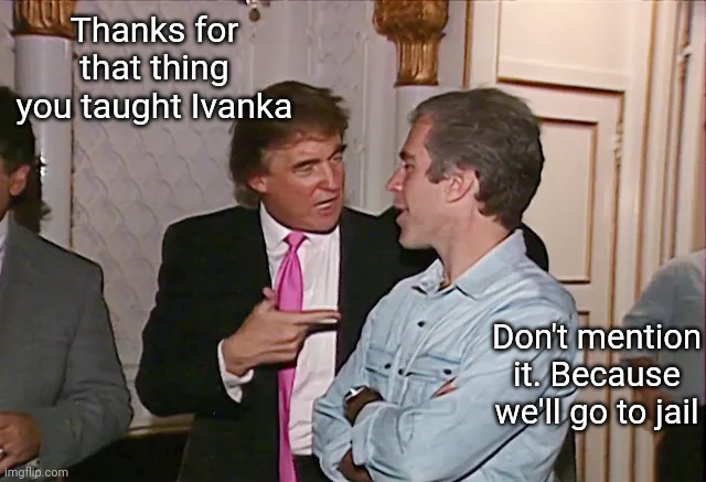 Thanks for that thing you taught Ivanka; Don't mention it. Because we'll go to jail | image tagged in scumbag republicans,terrorists,trump,jeffrey epstein | made w/ Imgflip meme maker