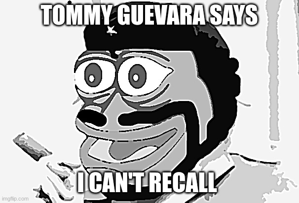 Tommy Guevara | TOMMY GUEVARA SAYS I CAN'T RECALL | image tagged in tommy guevara | made w/ Imgflip meme maker