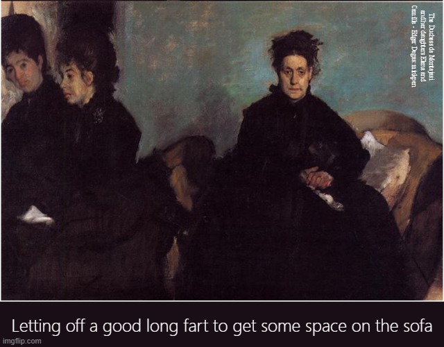 Farting | The Duchess de Montejasi and her daughters Elena and Camilla - Edgar Degas: minkpen; Letting off a good long fart to get some space on the sofa | image tagged in art memes,impressionism,degas,gas,wind,old fart | made w/ Imgflip meme maker