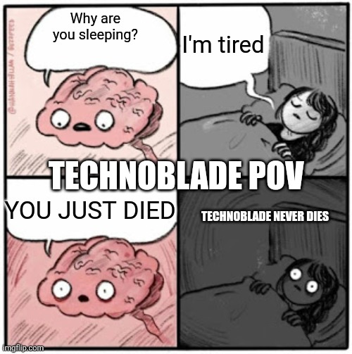 Brain Before Sleep | I'm tired; Why are you sleeping? TECHNOBLADE POV; YOU JUST DIED; TECHNOBLADE NEVER DIES | image tagged in brain before sleep | made w/ Imgflip meme maker