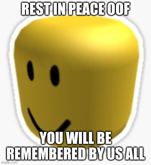 Can we get an oof in the chat in rememberance |  REST IN PEACE OOF; YOU WILL BE REMEMBERED BY US ALL | image tagged in oof,rip | made w/ Imgflip meme maker