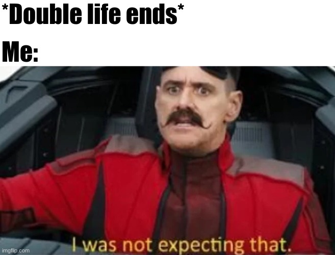 That was fast | *Double life ends*; Me: | image tagged in i was not expecting that,double life | made w/ Imgflip meme maker