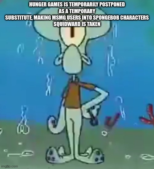 Cyclops Squidward | HUNGER GAMES IS TEMPORARILY POSTPONED
AS A TEMPORARY SUBSTITUTE, MAKING MSMG USERS INTO SPONGEBOB CHARACTERS
SQUIDWARD IS TAKEN | image tagged in cyclops squidward | made w/ Imgflip meme maker