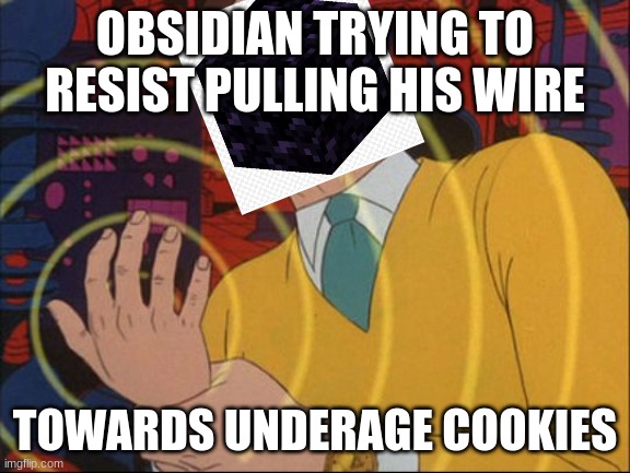 No debo masturbarme | OBSIDIAN TRYING TO RESIST PULLING HIS WIRE TOWARDS UNDERAGE COOKIES | image tagged in no debo masturbarme | made w/ Imgflip meme maker