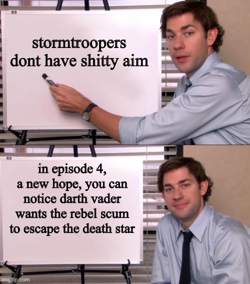 ? | stormtroopers dont have shitty aim; in episode 4, a new hope, you can notice darth vader wants the rebel scum to escape the death star | image tagged in jim halpert explains | made w/ Imgflip meme maker