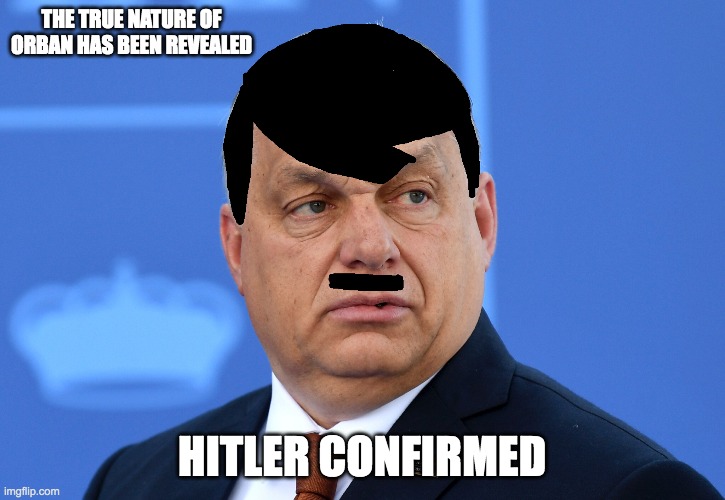 Viktor Orban shows his true colours |  THE TRUE NATURE OF ORBAN HAS BEEN REVEALED; HITLER CONFIRMED | image tagged in nazi,hungary,fascist,fascism,true | made w/ Imgflip meme maker