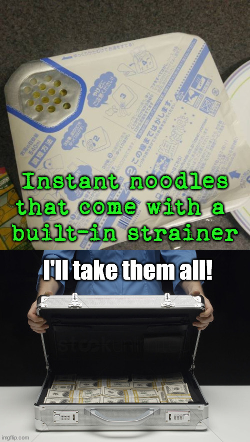 Best idea I have never seen | Instant noodles that come with a 
built-in strainer; I'll take them all! | image tagged in money briefcase | made w/ Imgflip meme maker