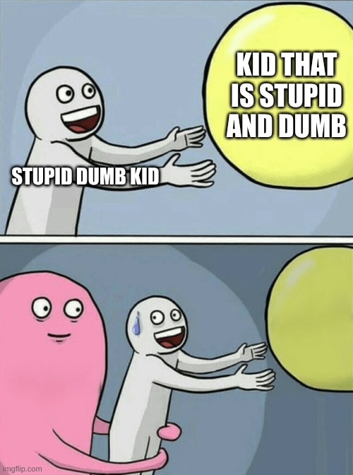 Running Away Balloon Meme | KID THAT IS STUPID AND DUMB; STUPID DUMB KID | image tagged in memes,running away balloon | made w/ Imgflip meme maker