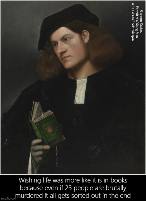 Fiction | Giovanni Cariani, Portrait of a Young Man with a Green Book: minkpen; Wishing life was more like it is in books
because even if 23 people are brutally murdered it all gets sorted out in the end | image tagged in art memes,renaissance,reading,real life,old books,murder mystery | made w/ Imgflip meme maker